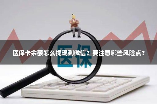 医保卡余额怎么提现到微信？要注意哪些风险点？
